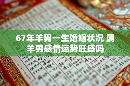 67年羊男一生婚姻状况 属羊男感情运势旺盛吗