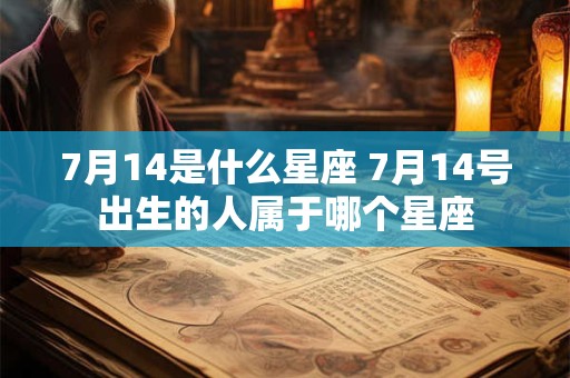 7月14是什么星座 7月14号出生的人属于哪个星座 7月14是什么星座 7月14号出生的人属于哪个星座