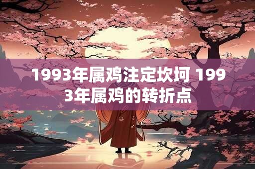 1993年属鸡注定坎坷 1993年属鸡的转折点