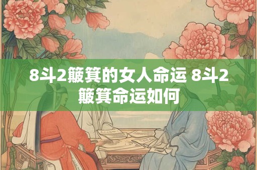 8斗2簸箕的女人命运 8斗2簸箕命运如何 8斗2簸箕的女人命运 8斗2簸箕命运如何
