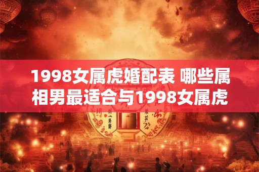 1998女属虎婚配表 哪些属相男最适合与1998女属虎结婚