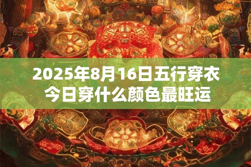 2025年8月16日五行穿衣 今日穿什么颜色最旺运