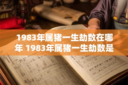 1983年属猪一生劫数在哪年 1983年属猪一生劫数是哪年