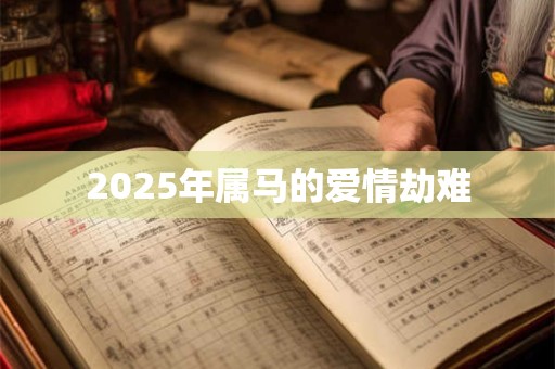 2025年属马的爱情劫难