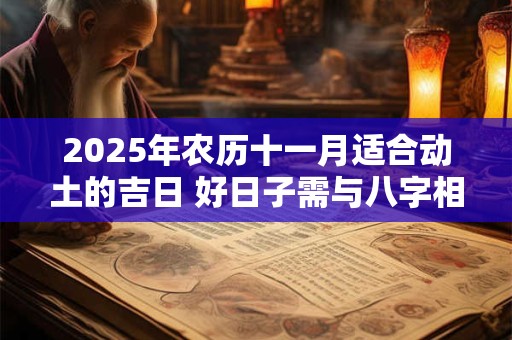 2025年农历十一月适合动土的吉日 好日子需与八字相合