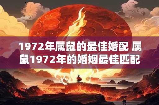 1972年属鼠的最佳婚配 属鼠1972年的婚姻最佳匹配是哪个生肖