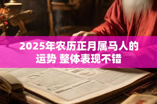 2025年农历正月属马人的运势 整体表现不错