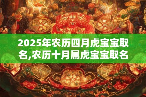 2025年农历四月虎宝宝取名,农历十月属虎宝宝取名