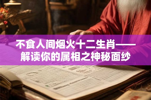 不食人间烟火十二生肖——解读你的属相之神秘面纱