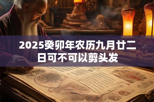 2025癸卯年农历九月廿二日可不可以剪头发