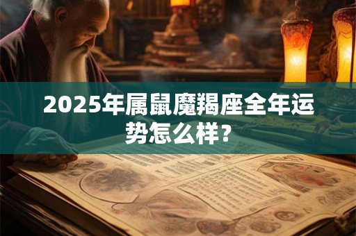 2025年属鼠魔羯座全年运势怎么样？