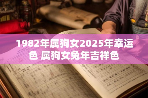 1982年属狗女2025年幸运色 属狗女兔年吉祥色