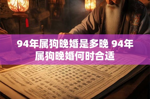 94年属狗晚婚是多晚 94年属狗晚婚何时合适