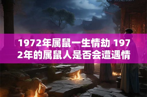 1972年属鼠一生情劫 1972年的属鼠人是否会遭遇情感风波