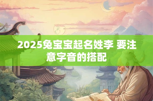 2025兔宝宝起名姓李 要注意字音的搭配