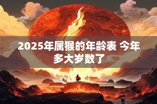 2025年属猴的年龄表 今年多大岁数了