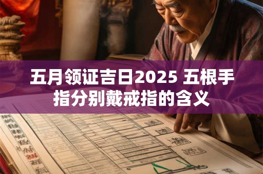 五月领证吉日2026 五根手指分别戴戒指的含义