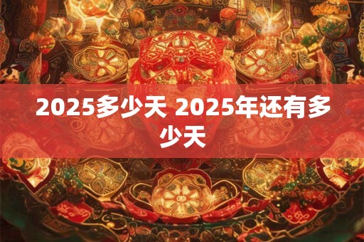 2025多少天 2025年还有多少天