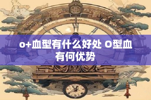 o+血型有什么好处 O型血有何优势
