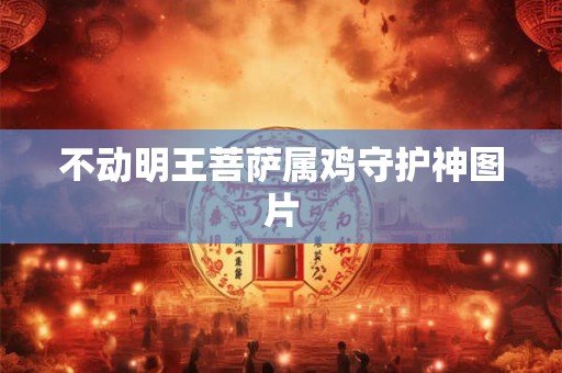 不动明王菩萨属鸡守护神图片