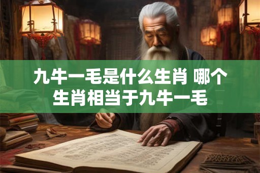 九牛一毛是什么生肖 哪个生肖相当于九牛一毛