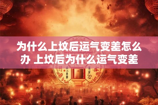 为什么上坟后运气变差怎么办 上坟后为什么运气变差了该如何改善 为什么上坟后运气变差怎么办 上坟后为什么运气变差了该如何改善