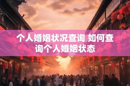 个人婚姻状况查询 如何查询个人婚姻状态