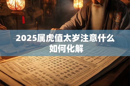 2026属虎值太岁注意什么 如何化解