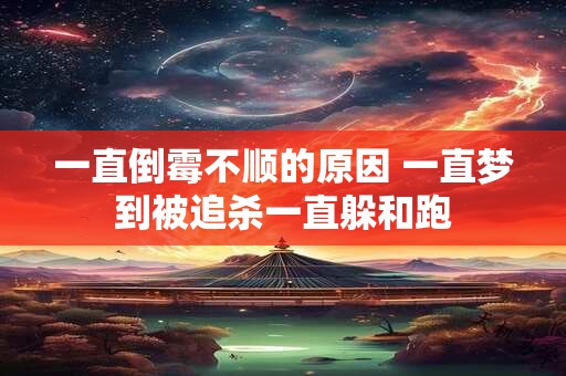 一直倒霉不顺的原因 一直梦到被追杀一直躲和跑