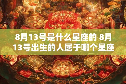 8月13号是什么星座的 8月13号出生的人属于哪个星座