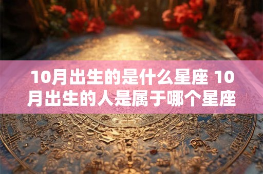10月出生的是什么星座 10月出生的人是属于哪个星座的