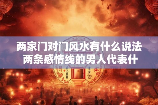 两家门对门风水有什么说法 两条感情线的男人代表什么