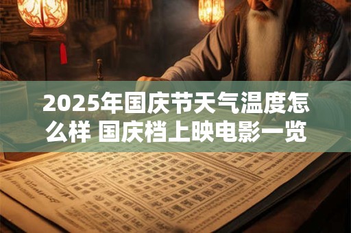 2025年国庆节天气温度怎么样 国庆档上映电影一览