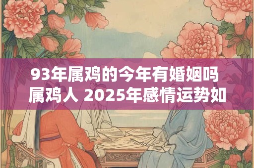 93年属鸡的今年有婚姻吗 属鸡人 2025年感情运势如何