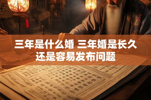 三年是什么婚 三年婚是长久还是容易发布问题