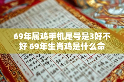 69年属鸡手机尾号是3好不好 69年生肖鸡是什么命