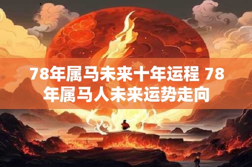 78年属马未来十年运程 78年属马人未来运势走向