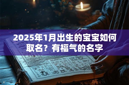 2025年1月出生的宝宝如何取名？有福气的名字