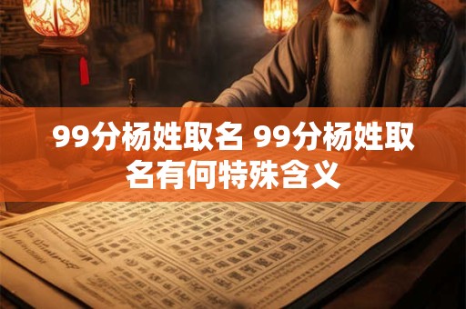 99分杨姓取名 99分杨姓取名有何特殊含义
