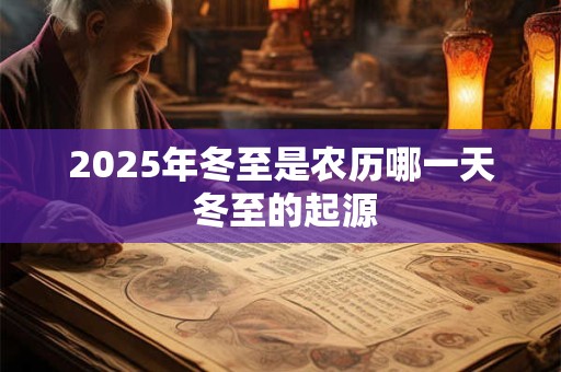 2025年冬至是农历哪一天 冬至的起源