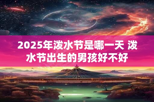 2025年泼水节是哪一天 泼水节出生的男孩好不好