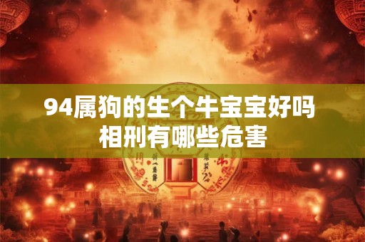 94属狗的生个牛宝宝好吗 相刑有哪些危害