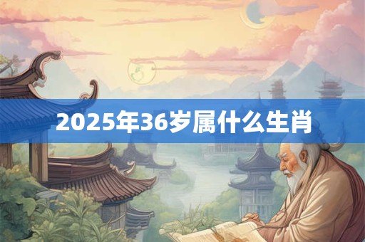 2025年36岁属什么生肖