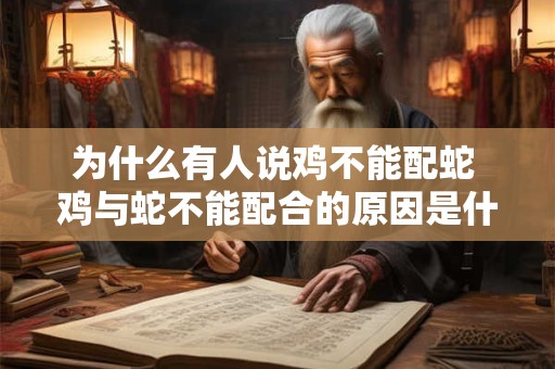 为什么有人说鸡不能配蛇 鸡与蛇不能配合的原因是什么
