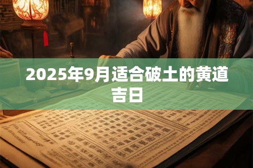 2025年9月适合破土的黄道吉日