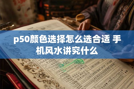 p50颜色选择怎么选合适 手机风水讲究什么