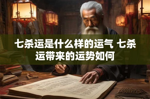 七杀运是什么样的运气 七杀运带来的运势如何