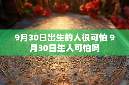 9月30日出生的人很可怕 9月30日生人可怕吗