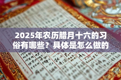 2025年农历腊月十六的习俗有哪些？具体是怎么做的呢？