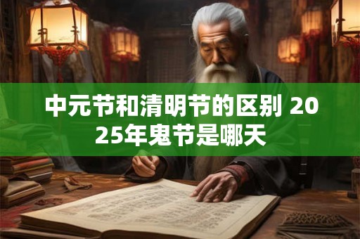 中元节和清明节的区别 2026年鬼节是哪天